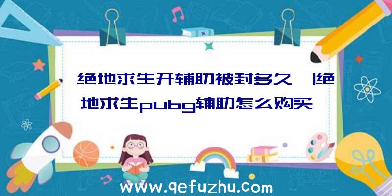 「绝地求生开辅助被封多久」|绝地求生pubg辅助怎么购买